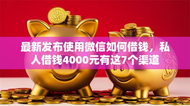 最新发布使用微信如何借钱,私人借钱4000元有这7个渠道 最新发布使用微信如何借钱,私人借钱4000元有这7个渠道