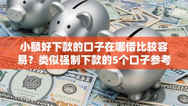 小额好下款的口子在哪借比较容易？类似强制下款的5个口子参考