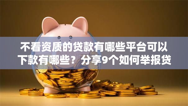 不看资质的贷款有哪些平台可以下款有哪些?分享9个如何举报贷款平台 不看资质的贷款有哪些平台可以下款有哪些?分享9个如何举报贷款平台