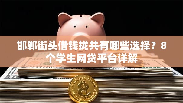 邯郸街头借钱拢共有哪些选择?8个学生网贷平台详解 邯郸街头借钱拢共有哪些选择?8个学生网贷平台详解