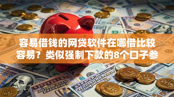 容易借钱的网贷软件在哪借比较容易?类似强制下款的8个口子参考 容易借钱的网贷软件在哪借比较容易?类似强制下款的8个口子参考