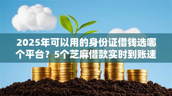 2025年可以用的身份证借钱选哪个平台?5个芝麻借款实时到账速借软件推荐 2025年可以用的身份证借钱选哪个平台?5个芝麻借款实时到账速借软件推荐