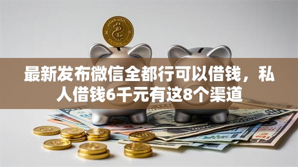 最新发布微信全都行可以借钱,私人借钱6千元有这8个渠道 最新发布微信全都行可以借钱,私人借钱6千元有这8个渠道