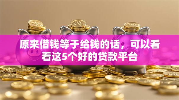 原来借钱等于给钱的话,可以看看这5个好的贷款平台 原来借钱等于给钱的话,可以看看这5个好的贷款平台