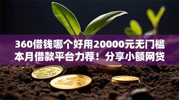 360借钱哪个好用20000元无门槛本月借款平台力荐!分享小额网贷口子20000元无门槛借款 360借钱哪个好用20000元无门槛本月借款平台力荐!分享小额网贷口子20000元无门槛借款