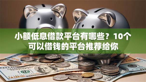 小额低息借款平台有哪些?10个可以借钱的平台推荐给你 小额低息借款平台有哪些?10个可以借钱的平台推荐给你