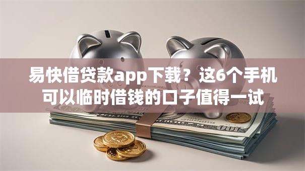 易快借贷款app下载?这6个手机可以临时借钱的口子值得一试 易快借贷款app下载?这6个手机可以临时借钱的口子值得一试