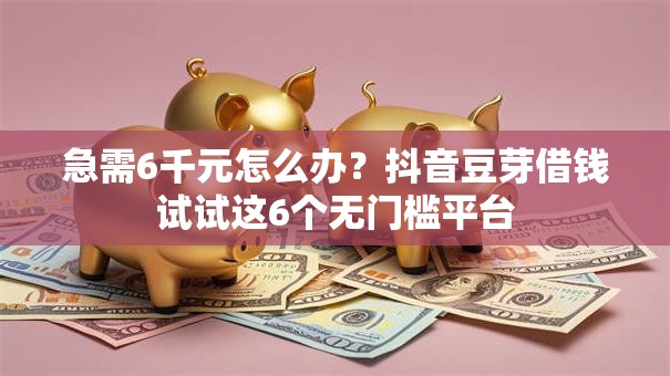 急需6千元怎么办?抖音豆芽借钱试试这6个无门槛平台 急需6千元怎么办?抖音豆芽借钱试试这6个无门槛平台