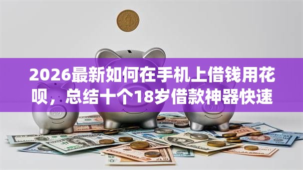2026最新如何在手机上借钱用花呗,总结十个18岁借款神器快速下款app! 2026最新如何在手机上借钱用花呗,总结十个18岁借款神器快速下款app!