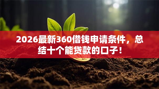 2026最新360借钱申请条件,总结十个能贷款的口子! 2026最新360借钱申请条件,总结十个能贷款的口子!