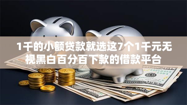1千的小额贷款就选这7个1千元无视黑白百分百下款的借款平台 1千的小额贷款就选这7个1千元无视黑白百分百下款的借款平台
