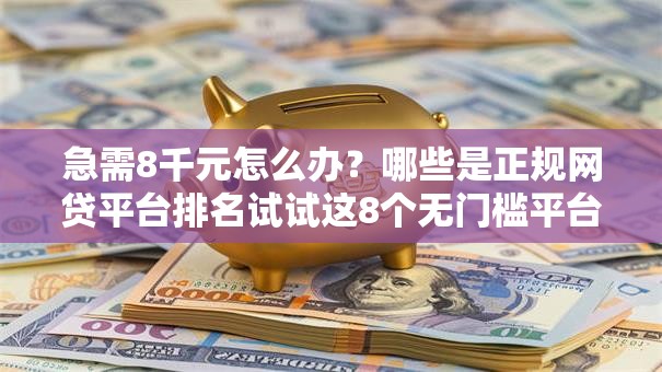 急需8千元怎么办?哪些是正规网贷平台排名试试这8个无门槛平台 急需8千元怎么办?哪些是正规网贷平台排名试试这8个无门槛平台