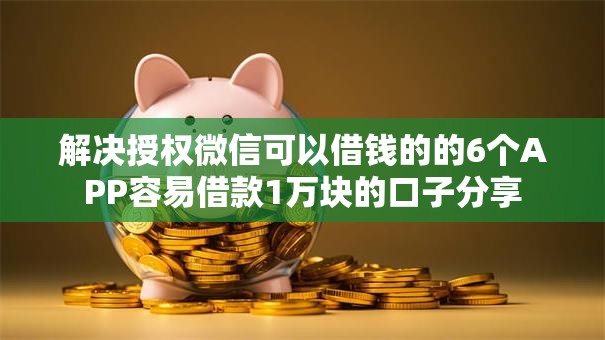 解决授权微信可以借钱的的6个APP容易借款1万块的口子分享 解决授权微信可以借钱的的6个APP容易借款1万块的口子分享