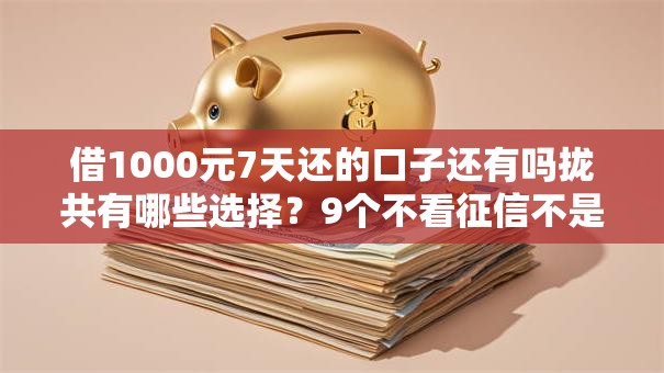 借1000元7天还的口子还有吗拢共有哪些选择?9个不看征信不是网贷平台详解 借1000元7天还的口子还有吗拢共有哪些选择?9个不看征信不是网贷平台详解