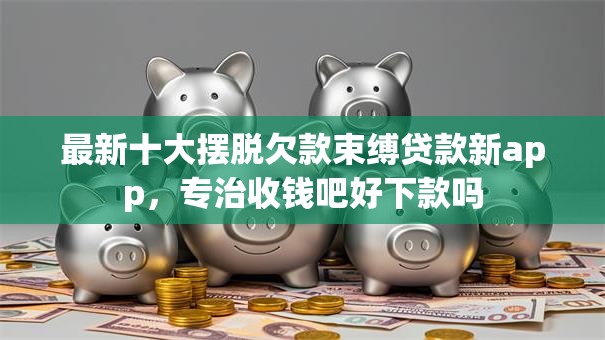 最新十大摆脱欠款束缚贷款新app,专治收钱吧好下款吗 最新十大摆脱欠款束缚贷款新app,专治收钱吧好下款吗