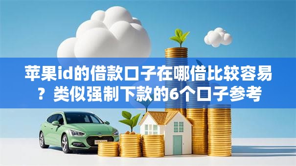 苹果id的借款口子在哪借比较容易?类似强制下款的6个口子参考 苹果id的借款口子在哪借比较容易?类似强制下款的6个口子参考