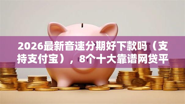 2026最新音速分期好下款吗（支持支付宝），8个十大靠谱网贷平台无私分享