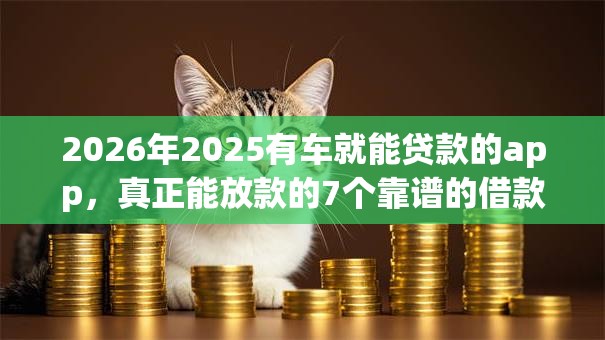 2026年2025有车就能贷款的app,真正能放款的7个靠谱的借款平台推荐 2026年2025有车就能贷款的app,真正能放款的7个靠谱的借款平台推荐