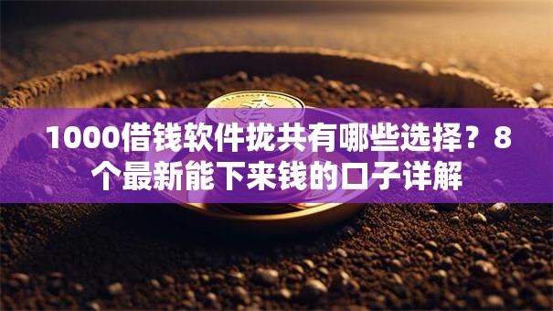 1000借钱软件拢共有哪些选择？8个最新能下来钱的口子详解