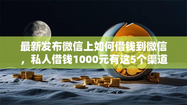 最新发布微信上如何借钱到微信，私人借钱1000元有这5个渠道