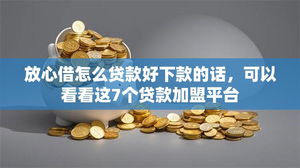 放心借怎么贷款好下款的话,可以看看这7个贷款加盟平台 放心借怎么贷款好下款的话,可以看看这7个贷款加盟平台