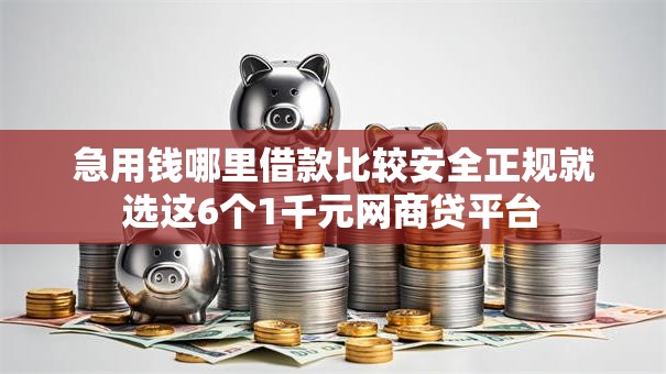 急用钱哪里借款比较安全正规就选这6个1千元网商贷平台 急用钱哪里借款比较安全正规就选这6个1千元网商贷平台