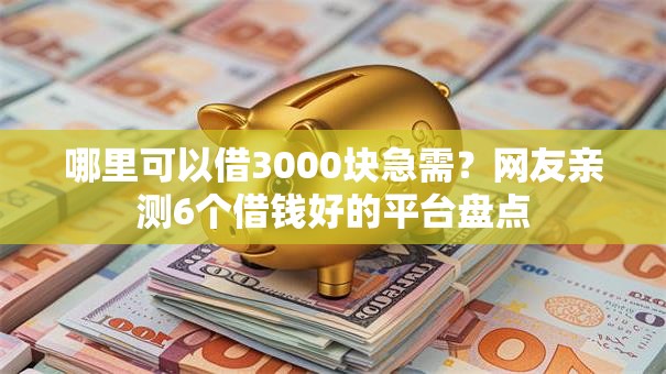 哪里可以借3000块急需?网友亲测6个借钱好的平台盘点 哪里可以借3000块急需?网友亲测6个借钱好的平台盘点