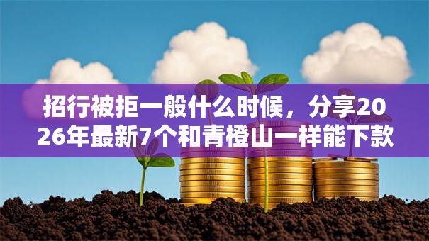 招行被拒一般什么时候,分享2026年最新7个和青橙山一样能下款的口子 招行被拒一般什么时候,分享2026年最新7个和青橙山一样能下款的口子