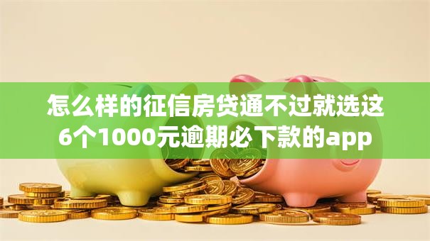怎么样的征信房贷通不过就选这6个1000元逾期必下款的app