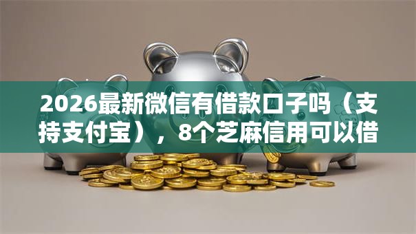 2026最新微信有借款口子吗(支持支付宝),8个芝麻信用可以借钱的软件无私分享 2026最新微信有借款口子吗(支持支付宝),8个芝麻信用可以借钱的软件无私分享
