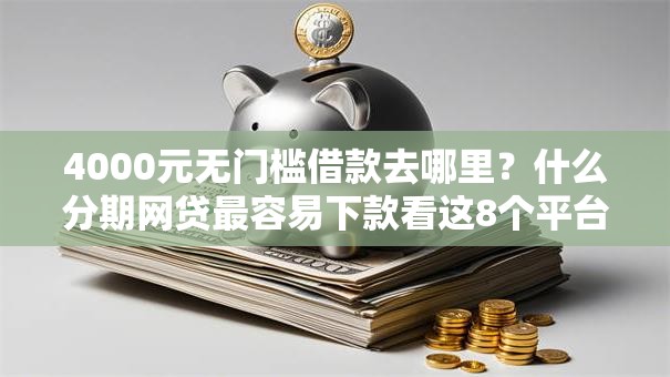 4000元无门槛借款去哪里?什么分期网贷最容易下款看这8个平台 4000元无门槛借款去哪里?什么分期网贷最容易下款看这8个平台