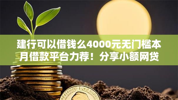 建行可以借钱么4000元无门槛本月借款平台力荐！分享小额网贷口子4000元无门槛借款