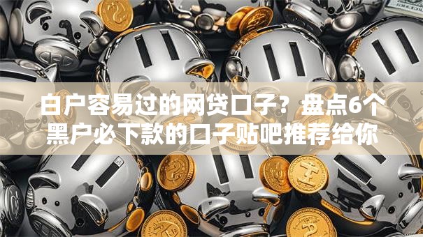 白户容易过的网贷口子?盘点6个黑户必下款的口子贴吧推荐给你参考 白户容易过的网贷口子?盘点6个黑户必下款的口子贴吧推荐给你参考