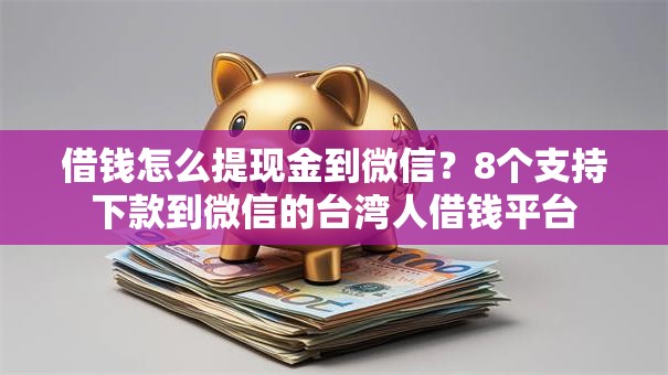 借钱怎么提现金到微信？8个支持下款到微信的台湾人借钱平台