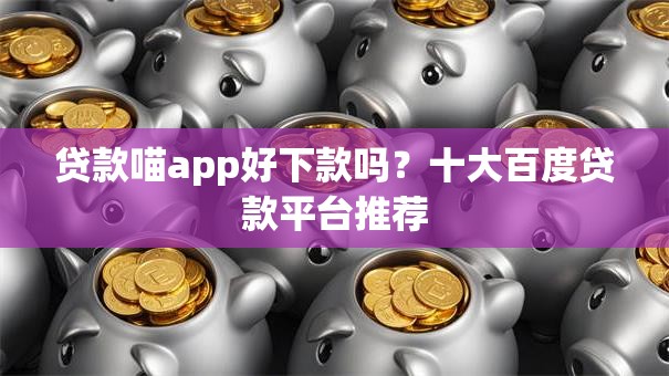 贷款喵app好下款吗?十大百度贷款平台推荐 贷款喵app好下款吗?十大百度贷款平台推荐