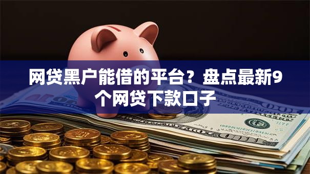 网贷黑户能借的平台?盘点最新9个网贷下款口子 网贷黑户能借的平台?盘点最新9个网贷下款口子