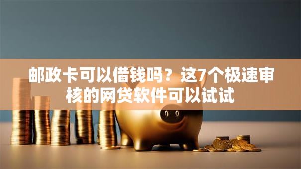 邮政卡可以借钱吗?这7个极速审核的网贷软件可以试试 邮政卡可以借钱吗?这7个极速审核的网贷软件可以试试