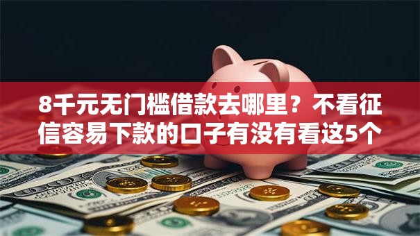 8千元无门槛借款去哪里?不看征信容易下款的口子有没有看这5个平台 8千元无门槛借款去哪里?不看征信容易下款的口子有没有看这5个平台