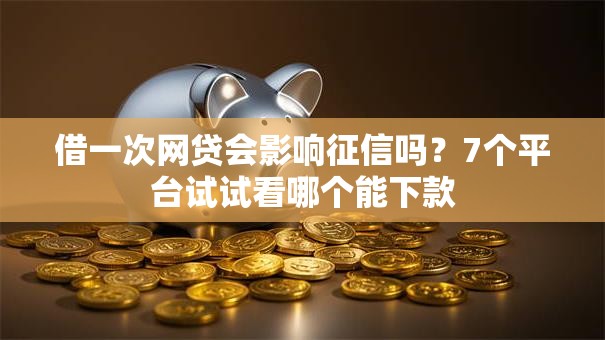 借一次网贷会影响征信吗?7个平台试试看哪个能下款 借一次网贷会影响征信吗?7个平台试试看哪个能下款