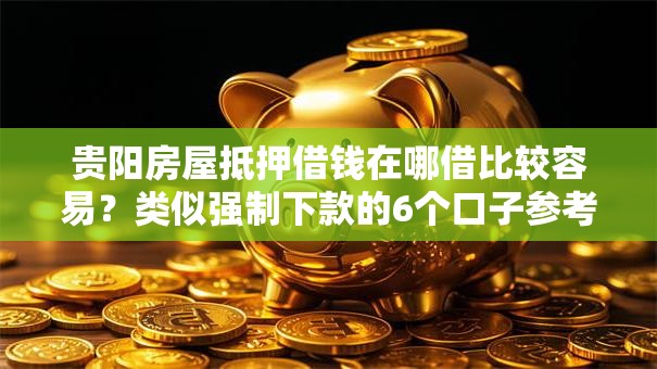 贵阳房屋抵押借钱在哪借比较容易?类似强制下款的6个口子参考 贵阳房屋抵押借钱在哪借比较容易?类似强制下款的6个口子参考