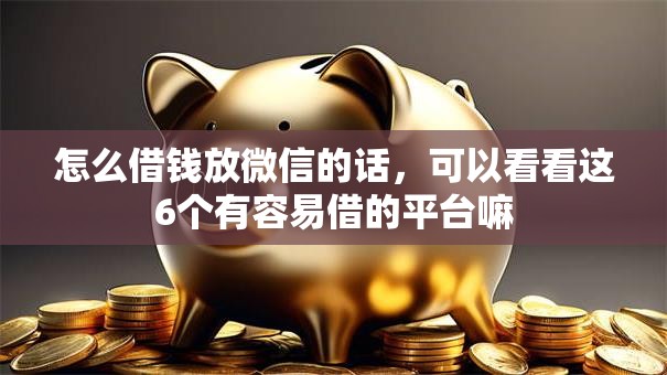 怎么借钱放微信的话,可以看看这6个有容易借的平台嘛 怎么借钱放微信的话,可以看看这6个有容易借的平台嘛