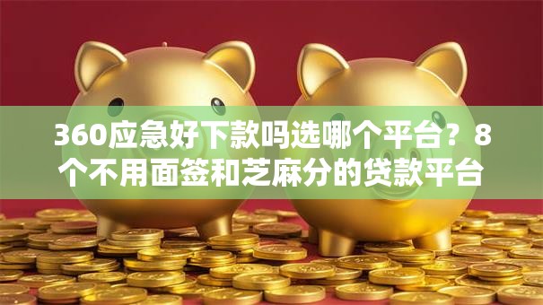 360应急好下款吗选哪个平台?8个不用面签和芝麻分的贷款平台推荐 360应急好下款吗选哪个平台?8个不用面签和芝麻分的贷款平台推荐