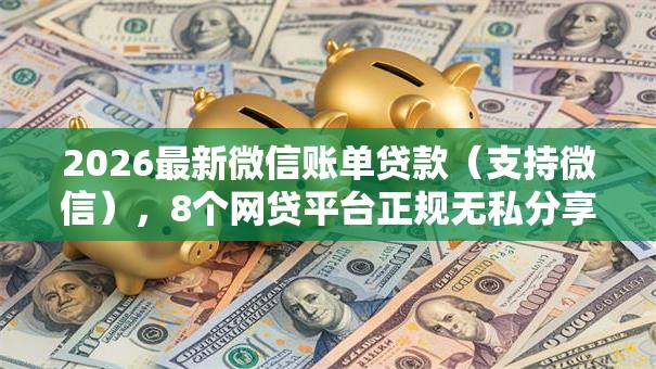 2026最新微信账单贷款（支持微信），8个网贷平台正规无私分享