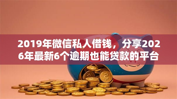 2019年微信私人借钱,分享2026年最新6个逾期也能贷款的平台 2019年微信私人借钱,分享2026年最新6个逾期也能贷款的平台