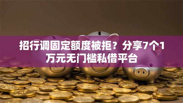 招行调固定额度被拒?分享7个1万元无门槛私借平台 招行调固定额度被拒?分享7个1万元无门槛私借平台
