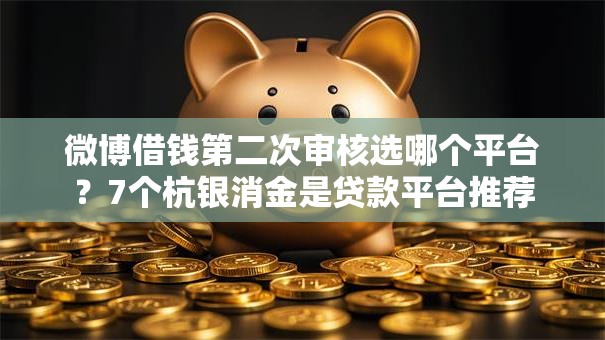 微博借钱第二次审核选哪个平台?7个杭银消金是贷款平台推荐 微博借钱第二次审核选哪个平台?7个杭银消金是贷款平台推荐