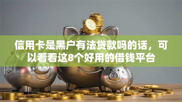 信用卡是黑户有法贷款吗的话，可以看看这8个好用的借钱平台