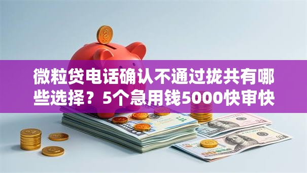 微粒贷电话确认不通过拢共有哪些选择?5个急用钱5000快审快贷无需征信平台详解 微粒贷电话确认不通过拢共有哪些选择?5个急用钱5000快审快贷无需征信平台详解