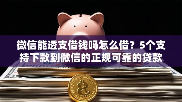 微信能透支借钱吗怎么借？5个支持下款到微信的正规可靠的贷款平台