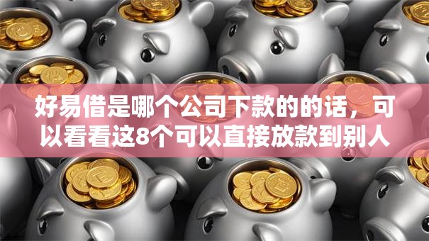 好易借是哪个公司下款的的话,可以看看这8个可以直接放款到别人的银行卡里面的借钱软件 好易借是哪个公司下款的的话,可以看看这8个可以直接放款到别人的银行卡里面的借钱软件